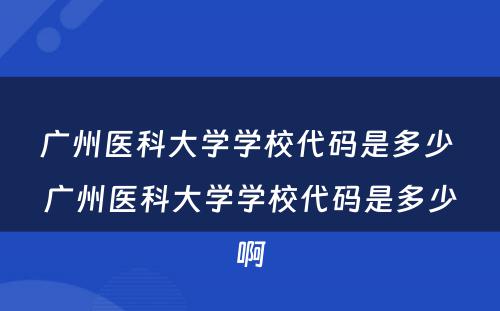 广州医科大学学校代码是多少 广州医科大学学校代码是多少啊