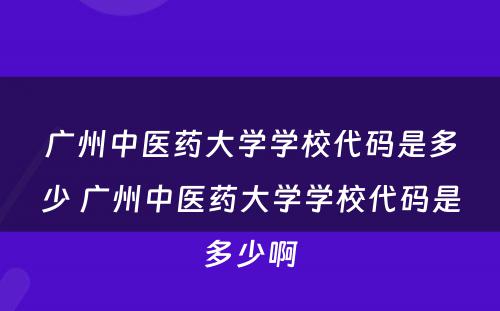 广州中医药大学学校代码是多少 广州中医药大学学校代码是多少啊