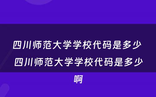四川师范大学学校代码是多少 四川师范大学学校代码是多少啊