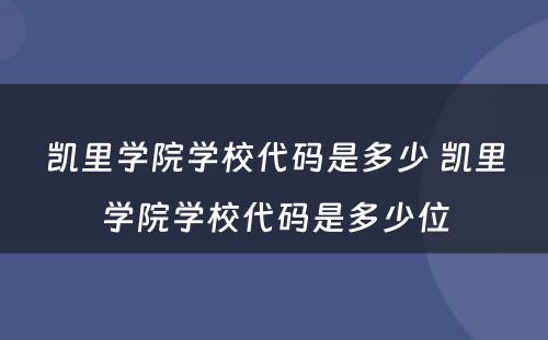凯里学院学校代码是多少 凯里学院学校代码是多少位