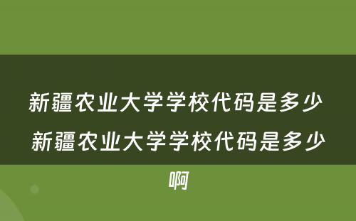新疆农业大学学校代码是多少 新疆农业大学学校代码是多少啊