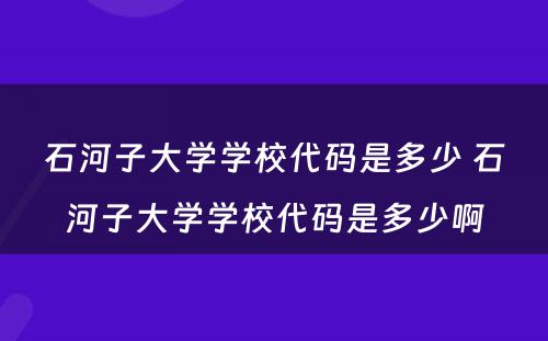 石河子大学学校代码是多少 石河子大学学校代码是多少啊