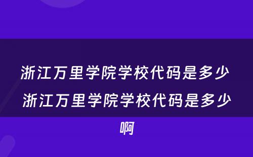 浙江万里学院学校代码是多少 浙江万里学院学校代码是多少啊