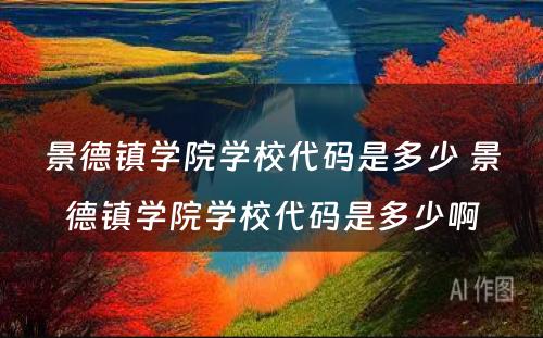 景德镇学院学校代码是多少 景德镇学院学校代码是多少啊