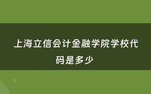 上海立信会计金融学院学校代码是多少 