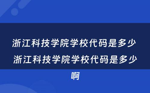 浙江科技学院学校代码是多少 浙江科技学院学校代码是多少啊