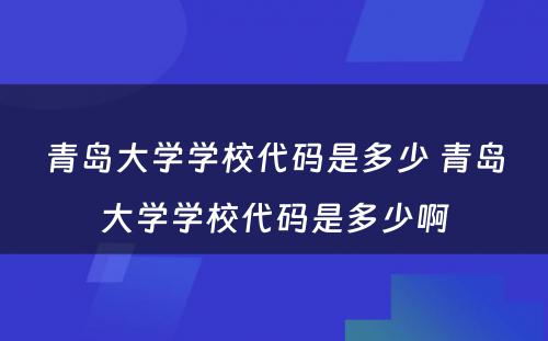 青岛大学学校代码是多少 青岛大学学校代码是多少啊