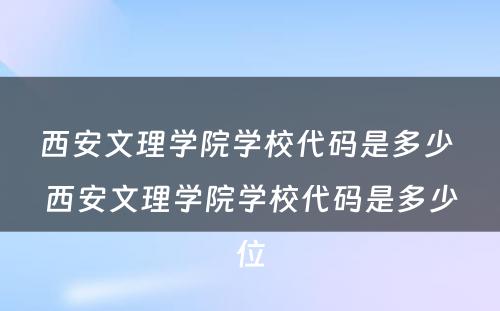 西安文理学院学校代码是多少 西安文理学院学校代码是多少位