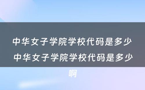 中华女子学院学校代码是多少 中华女子学院学校代码是多少啊