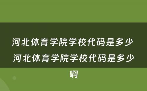 河北体育学院学校代码是多少 河北体育学院学校代码是多少啊