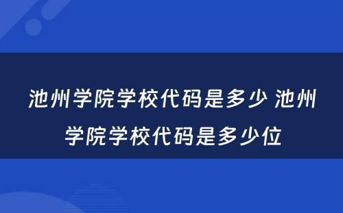 池州学院学校代码是多少 池州学院学校代码是多少位