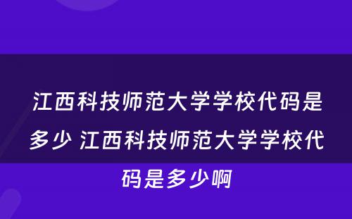 江西科技师范大学学校代码是多少 江西科技师范大学学校代码是多少啊