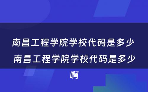 南昌工程学院学校代码是多少 南昌工程学院学校代码是多少啊
