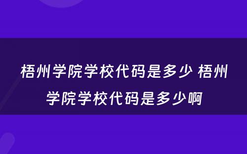 梧州学院学校代码是多少 梧州学院学校代码是多少啊