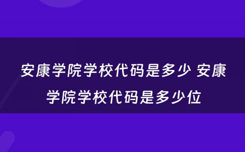 安康学院学校代码是多少 安康学院学校代码是多少位
