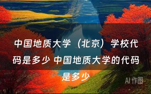 中国地质大学（北京）学校代码是多少 中国地质大学的代码是多少