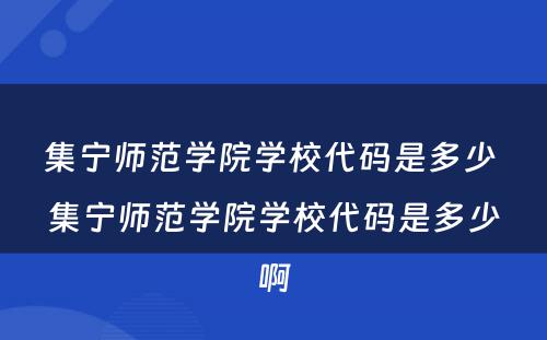 集宁师范学院学校代码是多少 集宁师范学院学校代码是多少啊