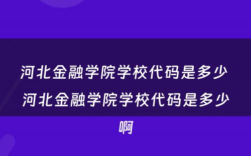 河北金融学院学校代码是多少 河北金融学院学校代码是多少啊