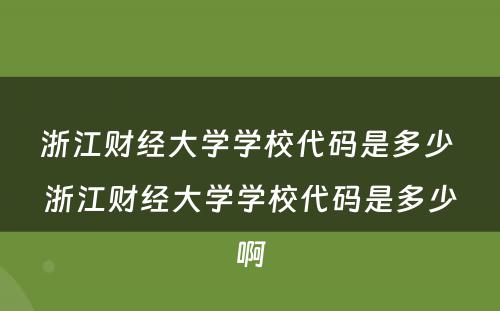 浙江财经大学学校代码是多少 浙江财经大学学校代码是多少啊
