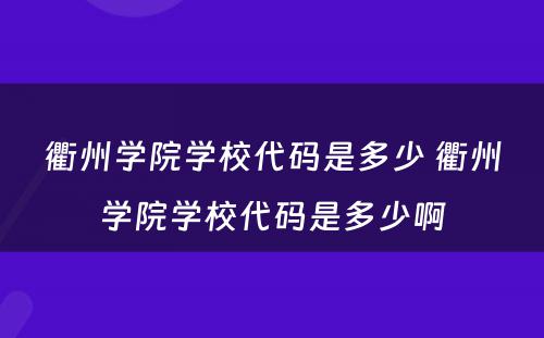 衢州学院学校代码是多少 衢州学院学校代码是多少啊