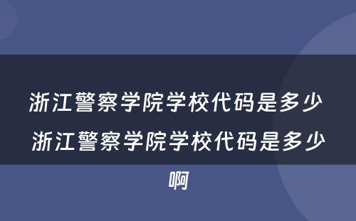 浙江警察学院学校代码是多少 浙江警察学院学校代码是多少啊