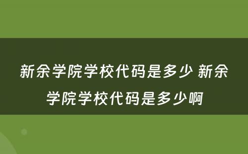新余学院学校代码是多少 新余学院学校代码是多少啊