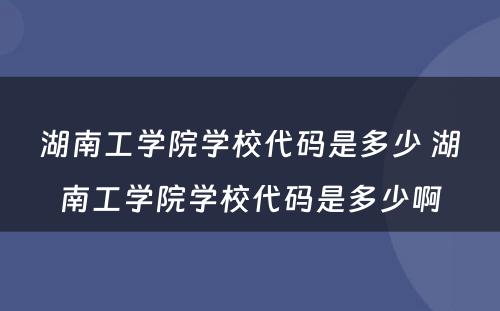 湖南工学院学校代码是多少 湖南工学院学校代码是多少啊