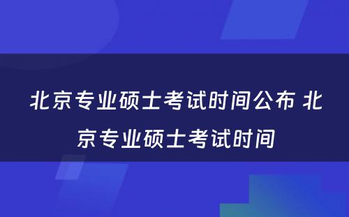 北京专业硕士考试时间公布 北京专业硕士考试时间