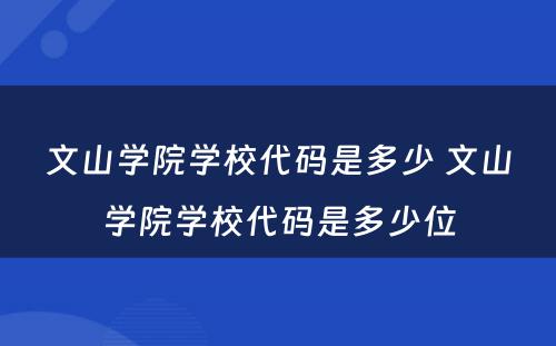 文山学院学校代码是多少 文山学院学校代码是多少位