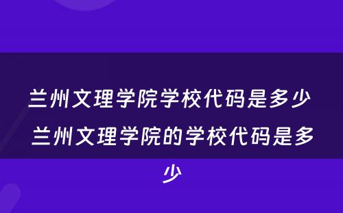 兰州文理学院学校代码是多少 兰州文理学院的学校代码是多少