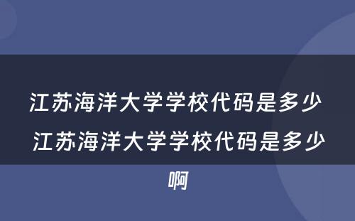 江苏海洋大学学校代码是多少 江苏海洋大学学校代码是多少啊