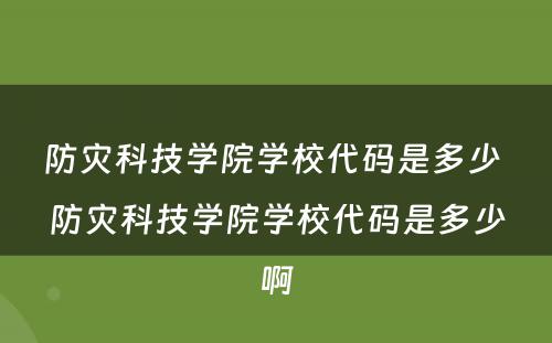 防灾科技学院学校代码是多少 防灾科技学院学校代码是多少啊