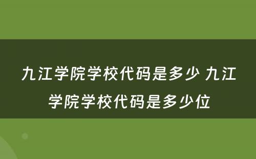 九江学院学校代码是多少 九江学院学校代码是多少位