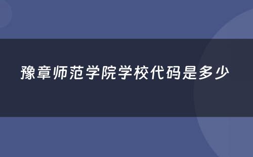 豫章师范学院学校代码是多少 