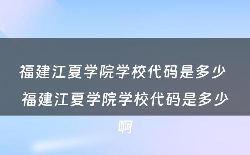 福建江夏学院学校代码是多少 福建江夏学院学校代码是多少啊