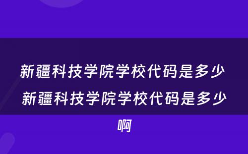 新疆科技学院学校代码是多少 新疆科技学院学校代码是多少啊