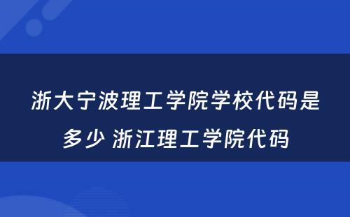 浙大宁波理工学院学校代码是多少 浙江理工学院代码
