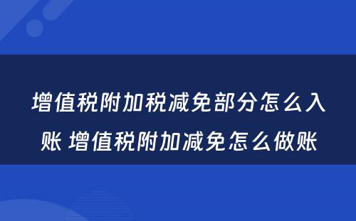 增值税附加税减免部分怎么入账 增值税附加减免怎么做账