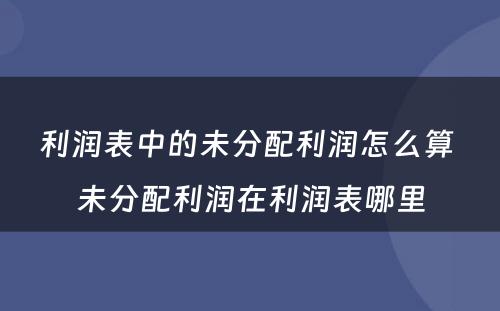 利润表中的未分配利润怎么算 未分配利润在利润表哪里