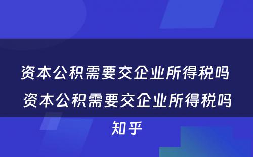 资本公积需要交企业所得税吗 资本公积需要交企业所得税吗知乎