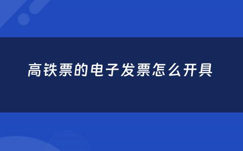 高铁票的电子发票怎么开具 