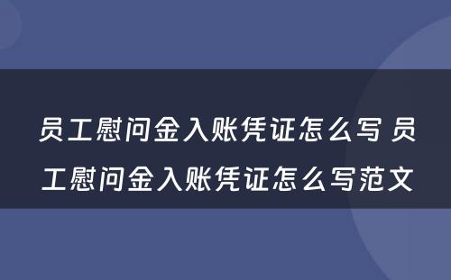 员工慰问金入账凭证怎么写 员工慰问金入账凭证怎么写范文