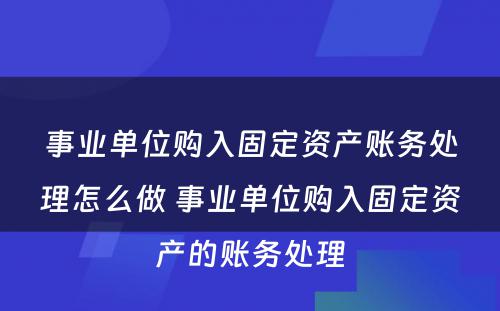 事业单位购入固定资产账务处理怎么做 事业单位购入固定资产的账务处理