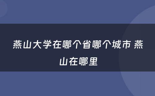 燕山大学在哪个省哪个城市 燕山在哪里