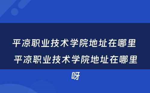 平凉职业技术学院地址在哪里 平凉职业技术学院地址在哪里呀