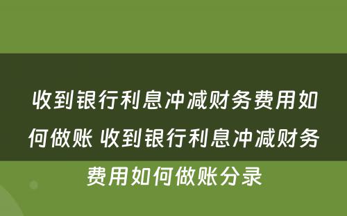 收到银行利息冲减财务费用如何做账 收到银行利息冲减财务费用如何做账分录