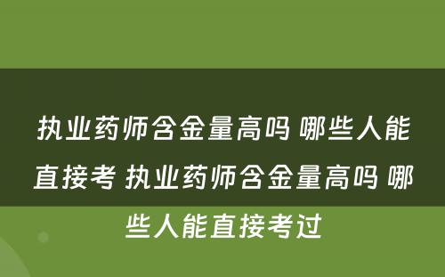 执业药师含金量高吗 哪些人能直接考 执业药师含金量高吗 哪些人能直接考过