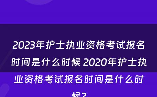 2023年护士执业资格考试报名时间是什么时候 2020年护士执业资格考试报名时间是什么时候?