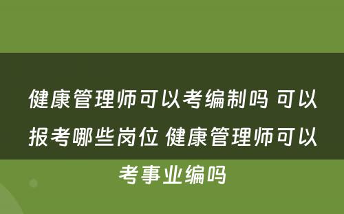 健康管理师可以考编制吗 可以报考哪些岗位 健康管理师可以考事业编吗