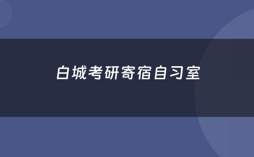 白城考研寄宿自习室